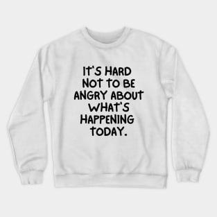 It's hard not to be angry about what's happening today. Crewneck Sweatshirt